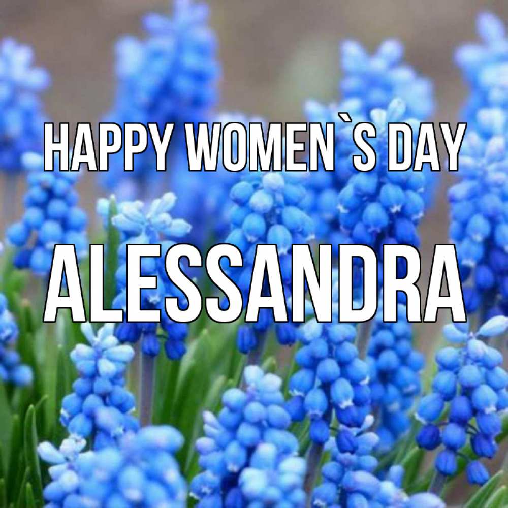 Greetings card с именем, Alessandra happy women`s day Поздравительная открытка для женщин с цветами на праздничную дату Greetings with text for free download 